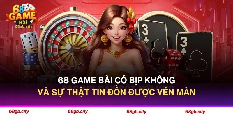 68 Game Bài Có Bịp Không Và Sự Thật Tin Đồn Được Vén Màn
