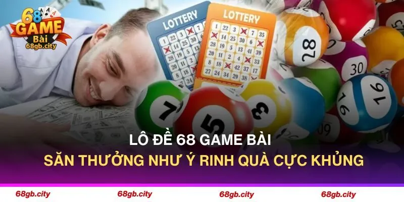 Lô Đề 68 Game Bài - Săn Thưởng Như Ý Rinh Quà Cực Khủng